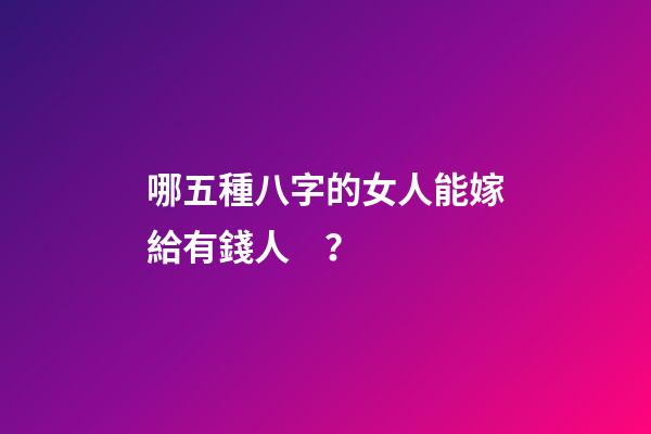 哪五種八字的女人能嫁給有錢人？